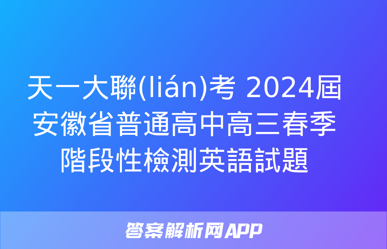 天一大聯(lián)考 2024屆安徽省普通高中高三春季階段性檢測英語試題