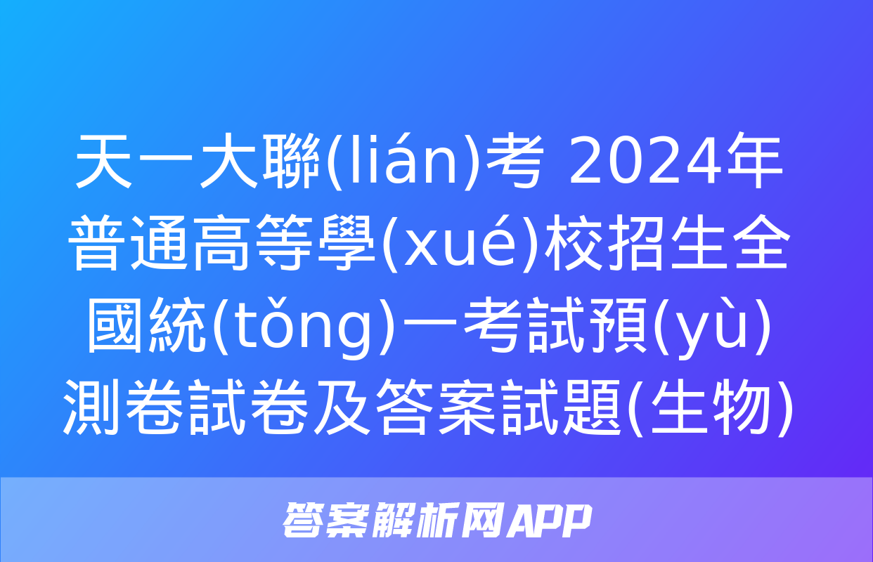 天一大聯(lián)考 2024年普通高等學(xué)校招生全國統(tǒng)一考試預(yù)測卷試卷及答案試題(生物)