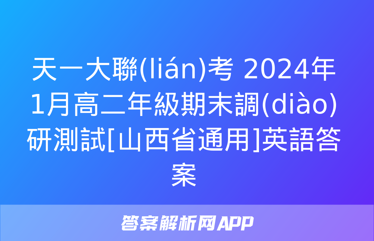 天一大聯(lián)考 2024年1月高二年級期末調(diào)研測試[山西省通用]英語答案