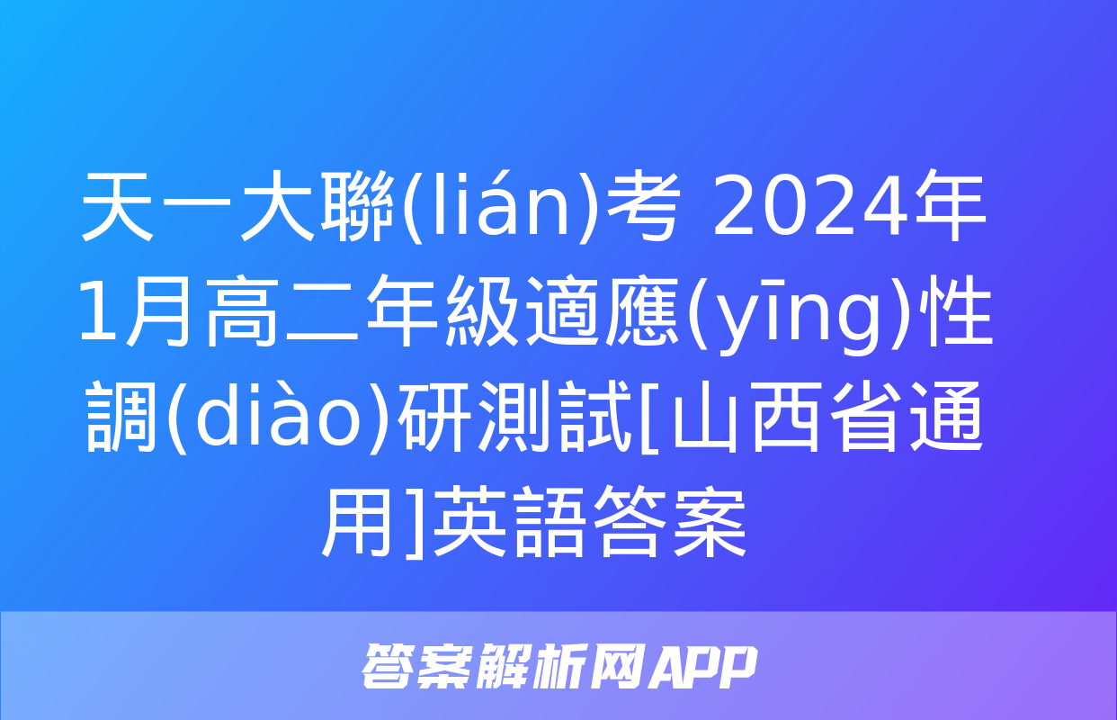 天一大聯(lián)考 2024年1月高二年級適應(yīng)性調(diào)研測試[山西省通用]英語答案