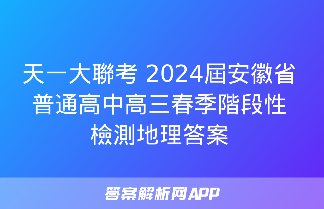 天一大聯考 2024屆安徽省普通高中高三春季階段性檢測地理答案