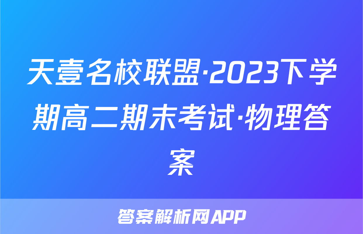 天壹名校联盟·2023下学期高二期末考试·物理答案