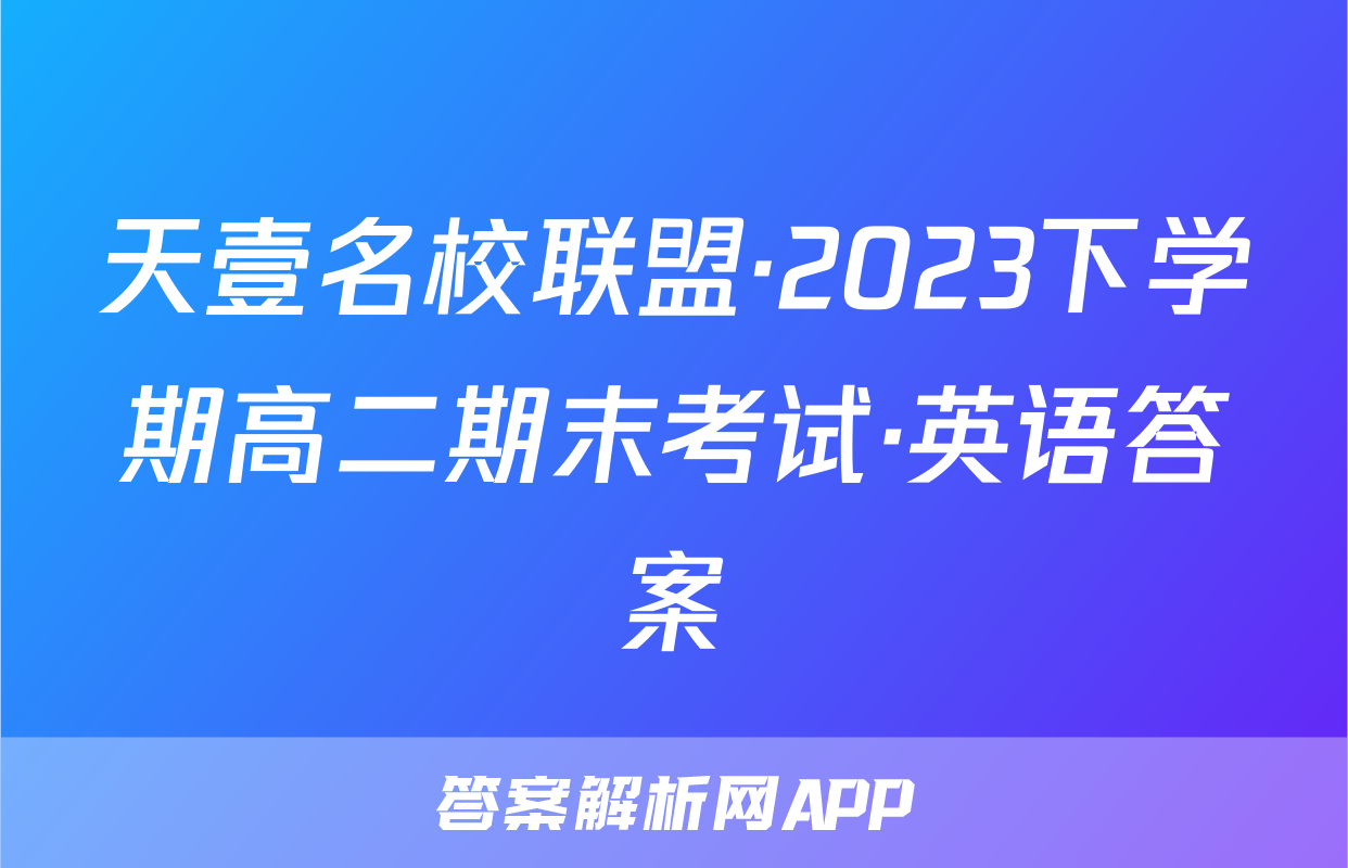 天壹名校联盟·2023下学期高二期末考试·英语答案
