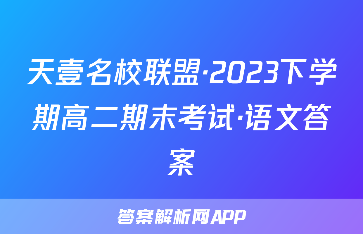 天壹名校联盟·2023下学期高二期末考试·语文答案