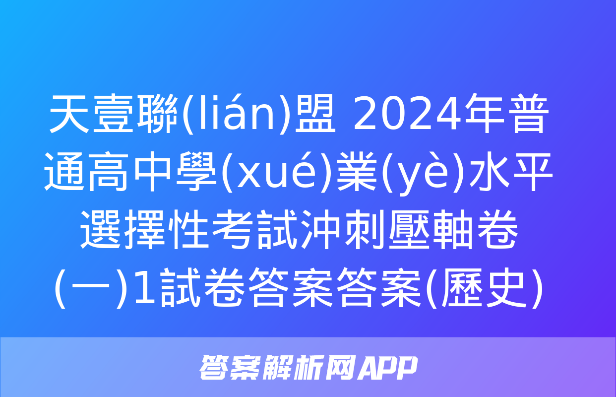 天壹聯(lián)盟 2024年普通高中學(xué)業(yè)水平選擇性考試沖刺壓軸卷(一)1試卷答案答案(歷史)