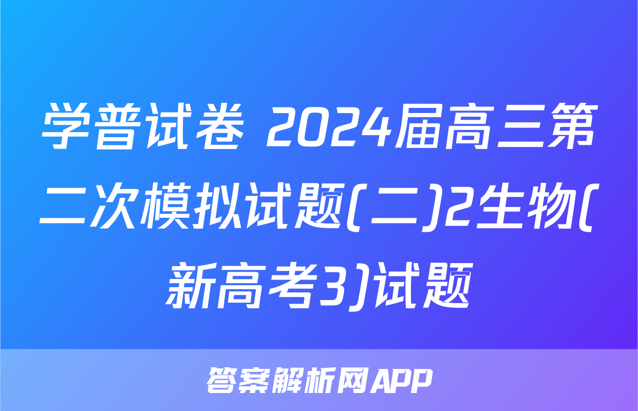 学普试卷 2024届高三第二次模拟试题(二)2生物(新高考3)试题