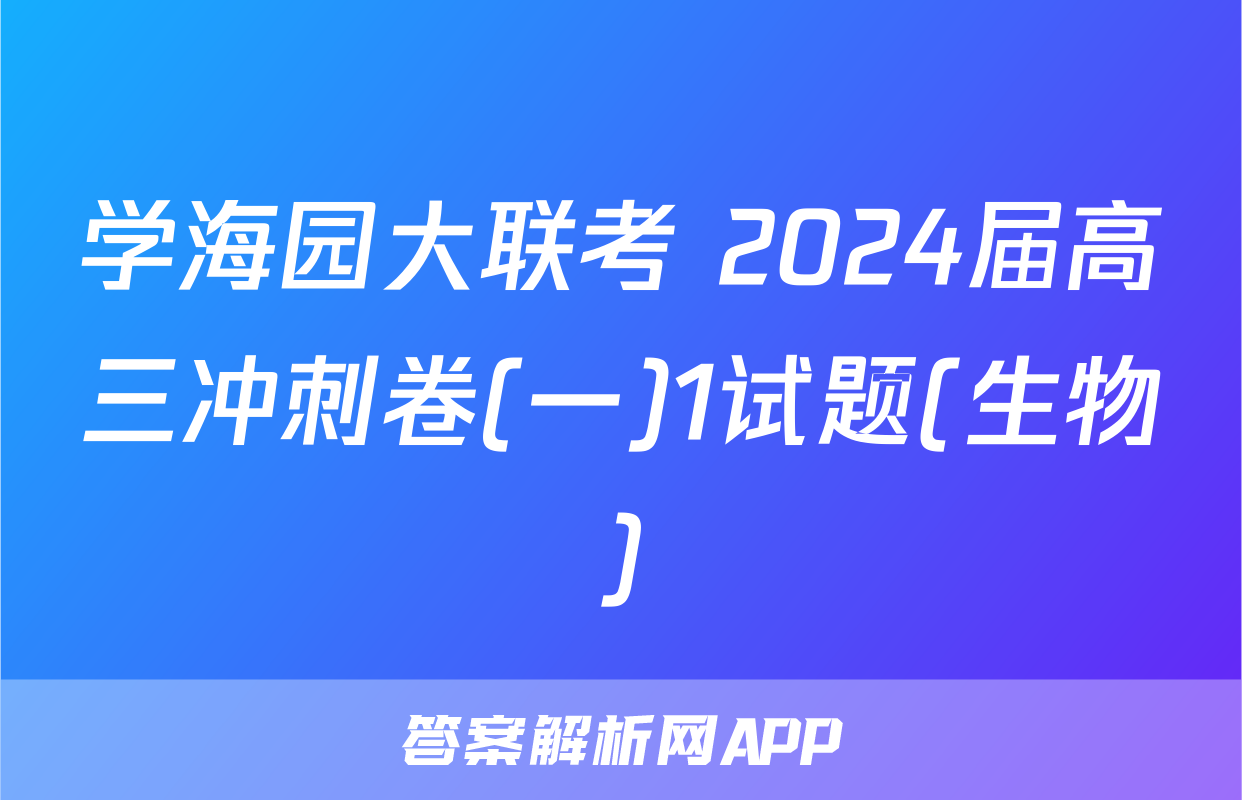 学海园大联考 2024届高三冲刺卷(一)1试题(生物)