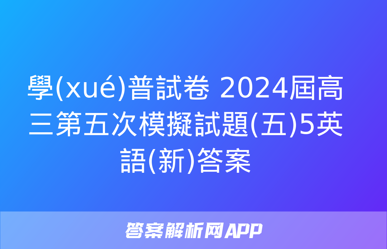 學(xué)普試卷 2024屆高三第五次模擬試題(五)5英語(新)答案