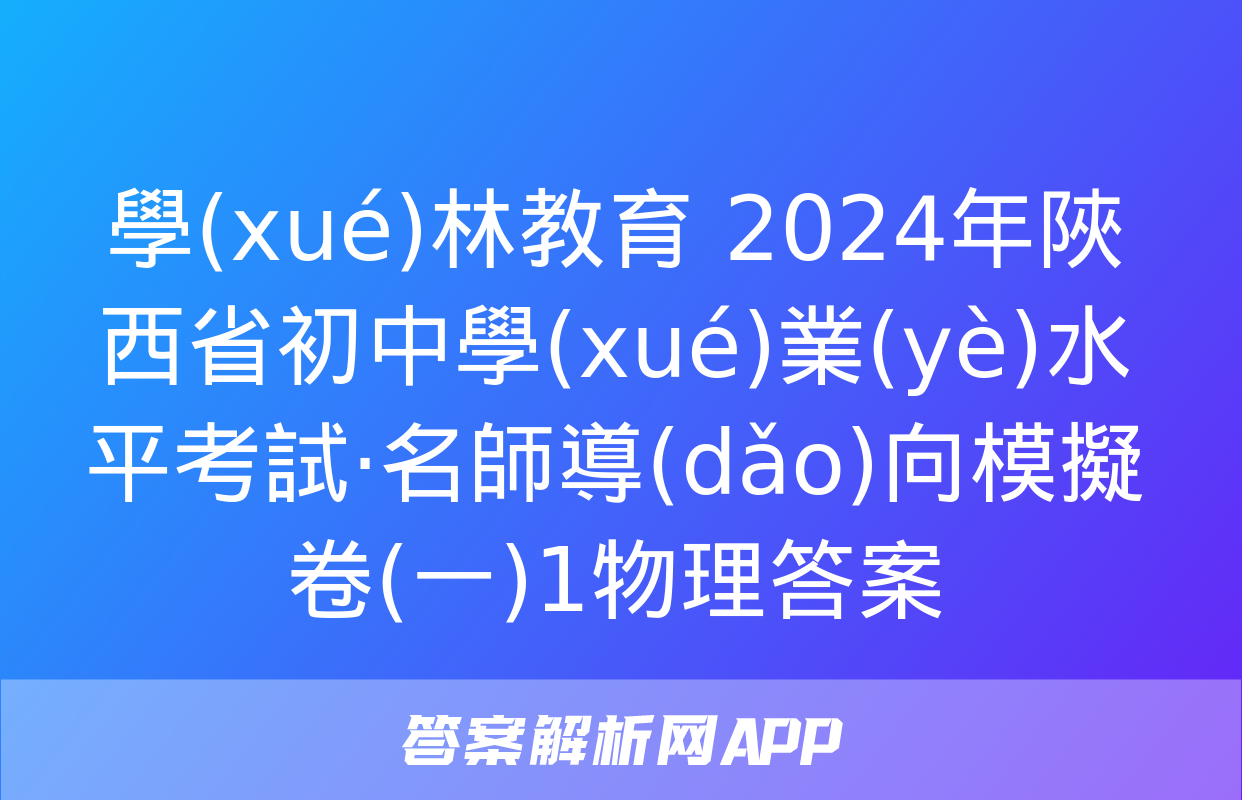 學(xué)林教育 2024年陜西省初中學(xué)業(yè)水平考試·名師導(dǎo)向模擬卷(一)1物理答案