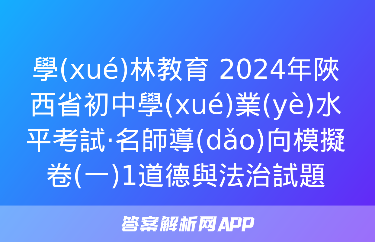 學(xué)林教育 2024年陜西省初中學(xué)業(yè)水平考試·名師導(dǎo)向模擬卷(一)1道德與法治試題