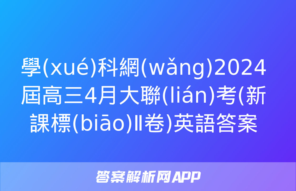 學(xué)科網(wǎng)2024屆高三4月大聯(lián)考(新課標(biāo)Ⅱ卷)英語答案