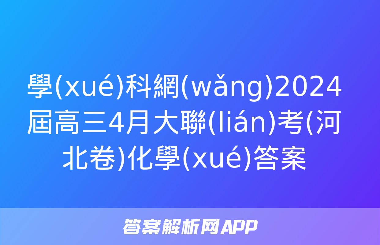 學(xué)科網(wǎng)2024屆高三4月大聯(lián)考(河北卷)化學(xué)答案