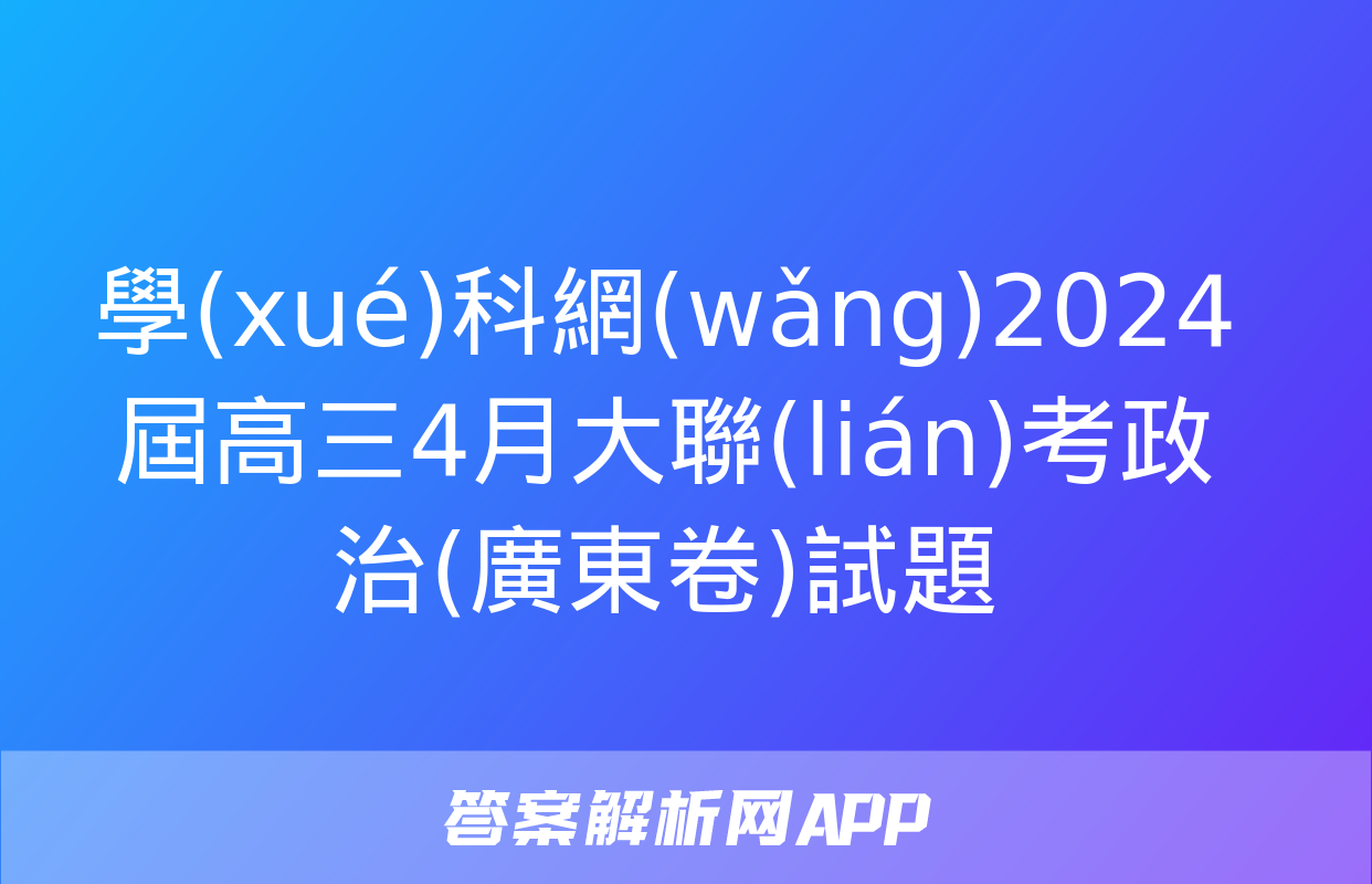 學(xué)科網(wǎng)2024屆高三4月大聯(lián)考政治(廣東卷)試題