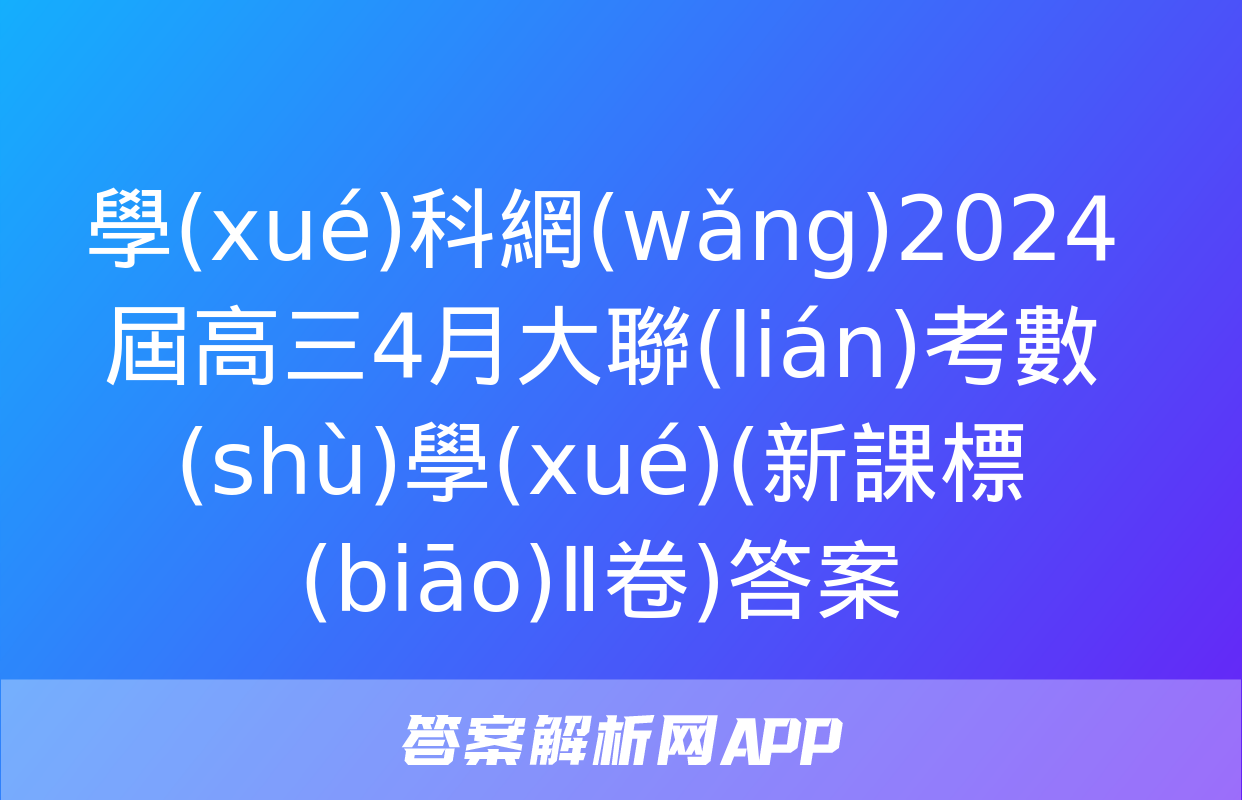 學(xué)科網(wǎng)2024屆高三4月大聯(lián)考數(shù)學(xué)(新課標(biāo)Ⅱ卷)答案