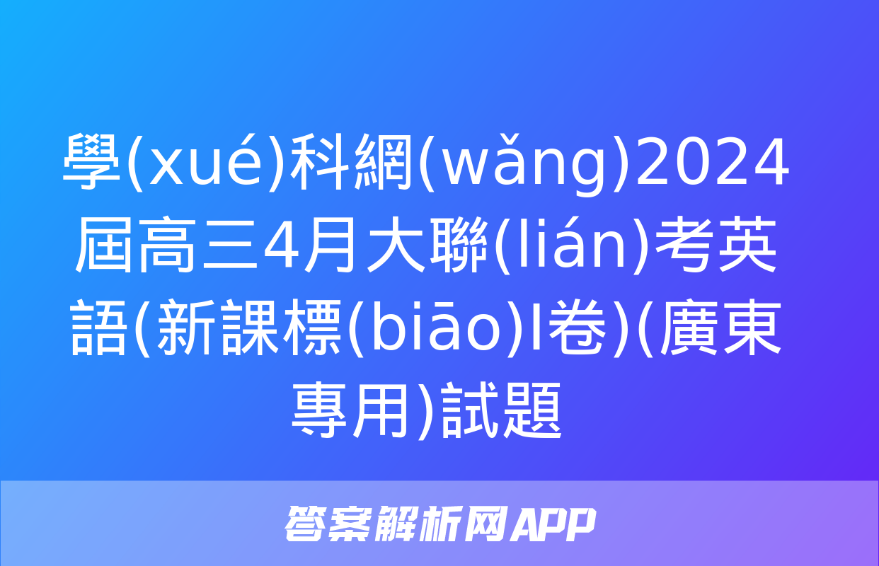 學(xué)科網(wǎng)2024屆高三4月大聯(lián)考英語(新課標(biāo)Ⅰ卷)(廣東專用)試題