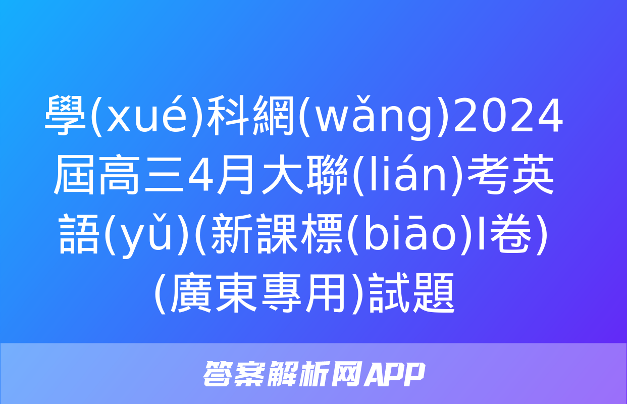 學(xué)科網(wǎng)2024屆高三4月大聯(lián)考英語(yǔ)(新課標(biāo)Ⅰ卷)(廣東專用)試題