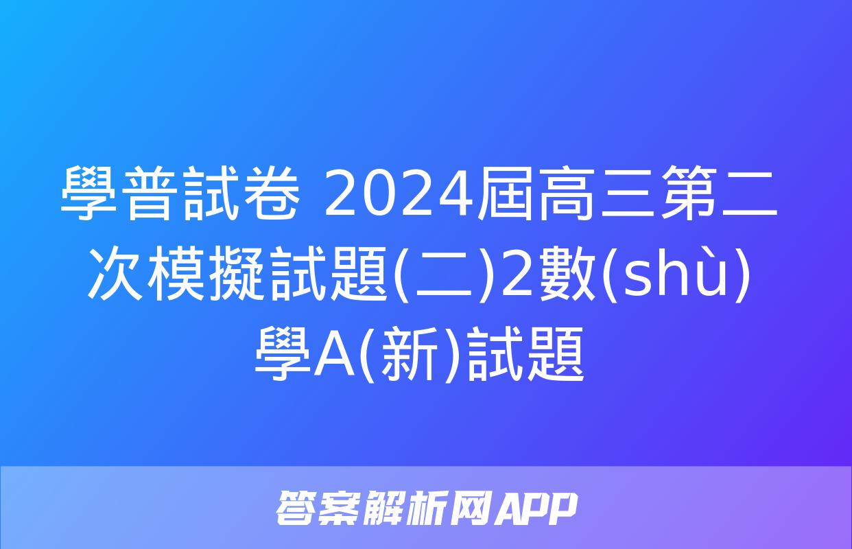 學普試卷 2024屆高三第二次模擬試題(二)2數(shù)學A(新)試題