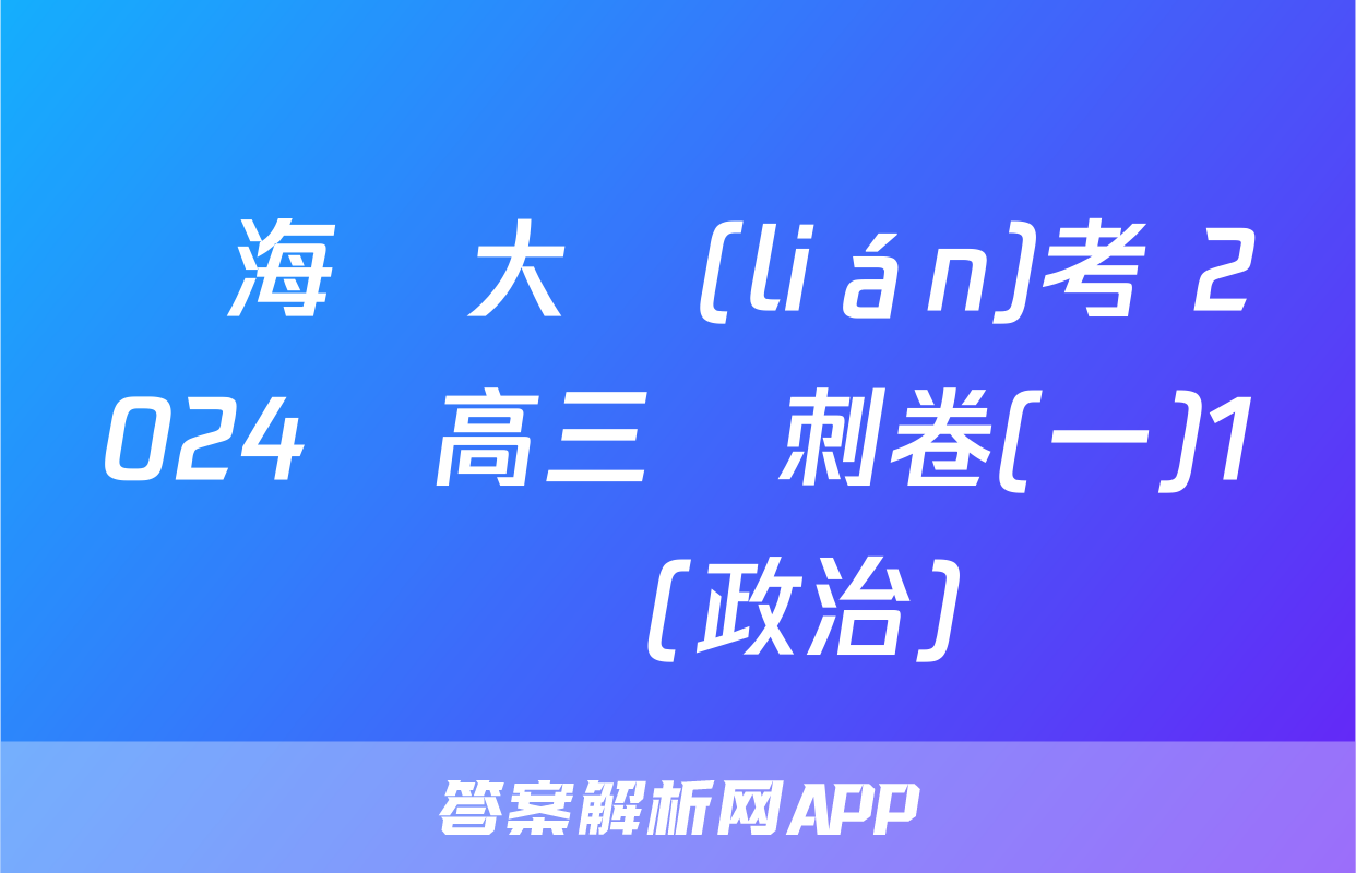 學海園大聯(lián)考 2024屆高三沖刺卷(一)1試題(政治)