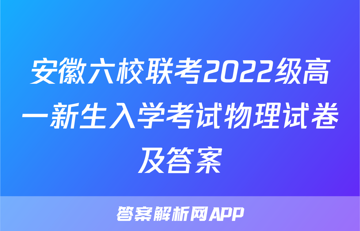 安徽六校联考2022级高一新生入学考试物理试卷及答案