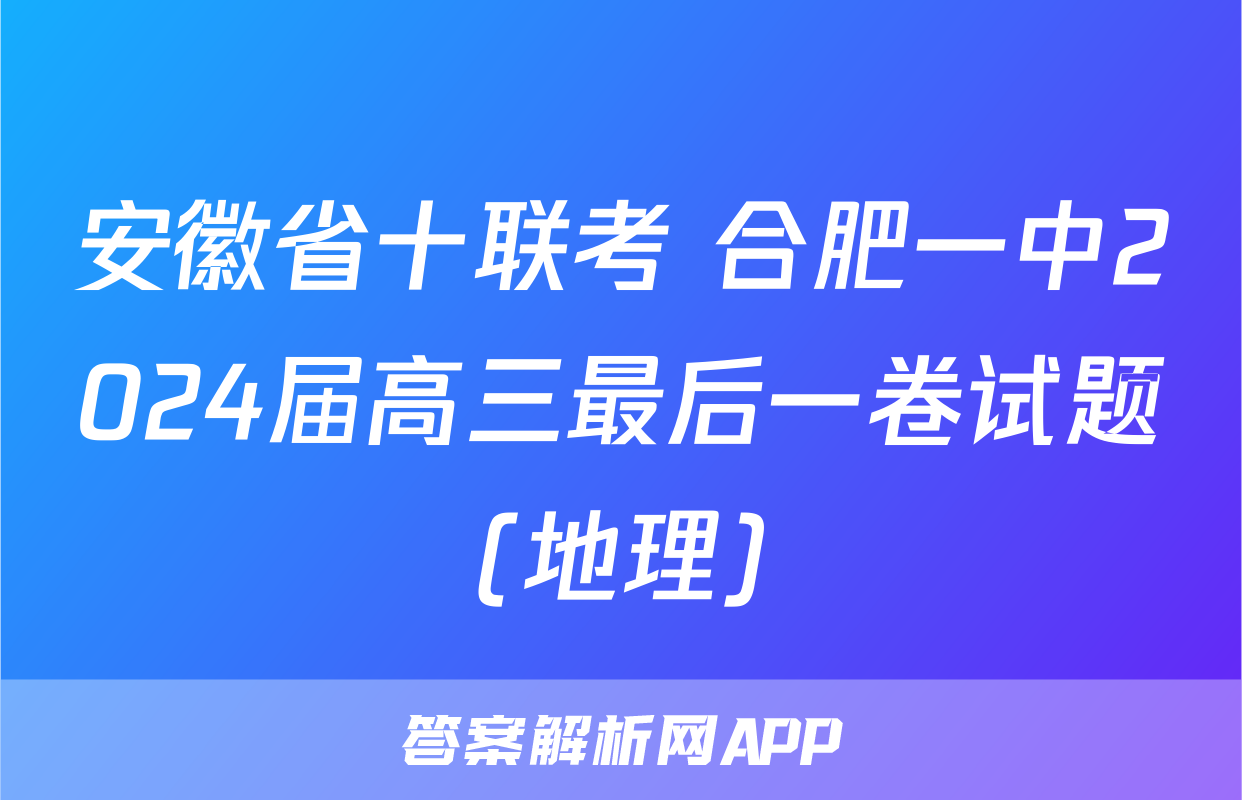 安徽省十联考 合肥一中2024届高三最后一卷试题(地理)