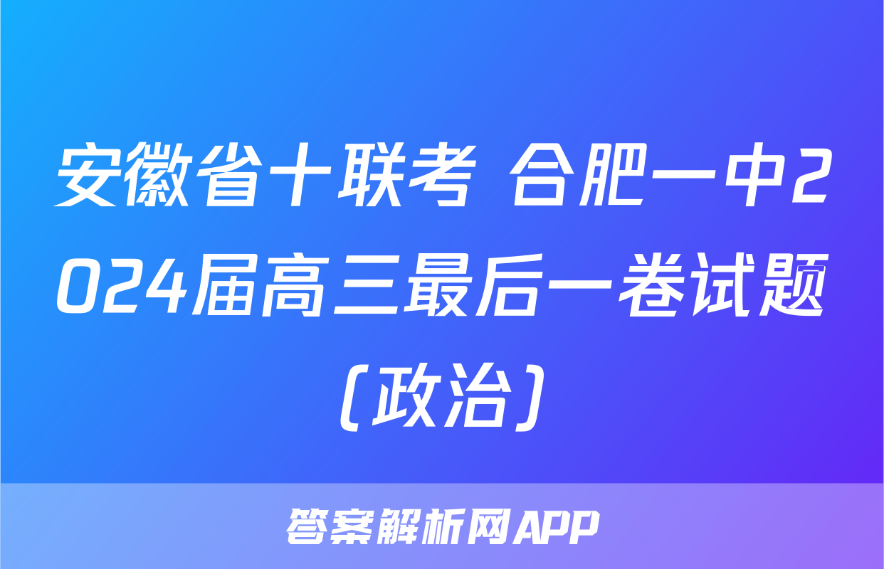 安徽省十联考 合肥一中2024届高三最后一卷试题(政治)