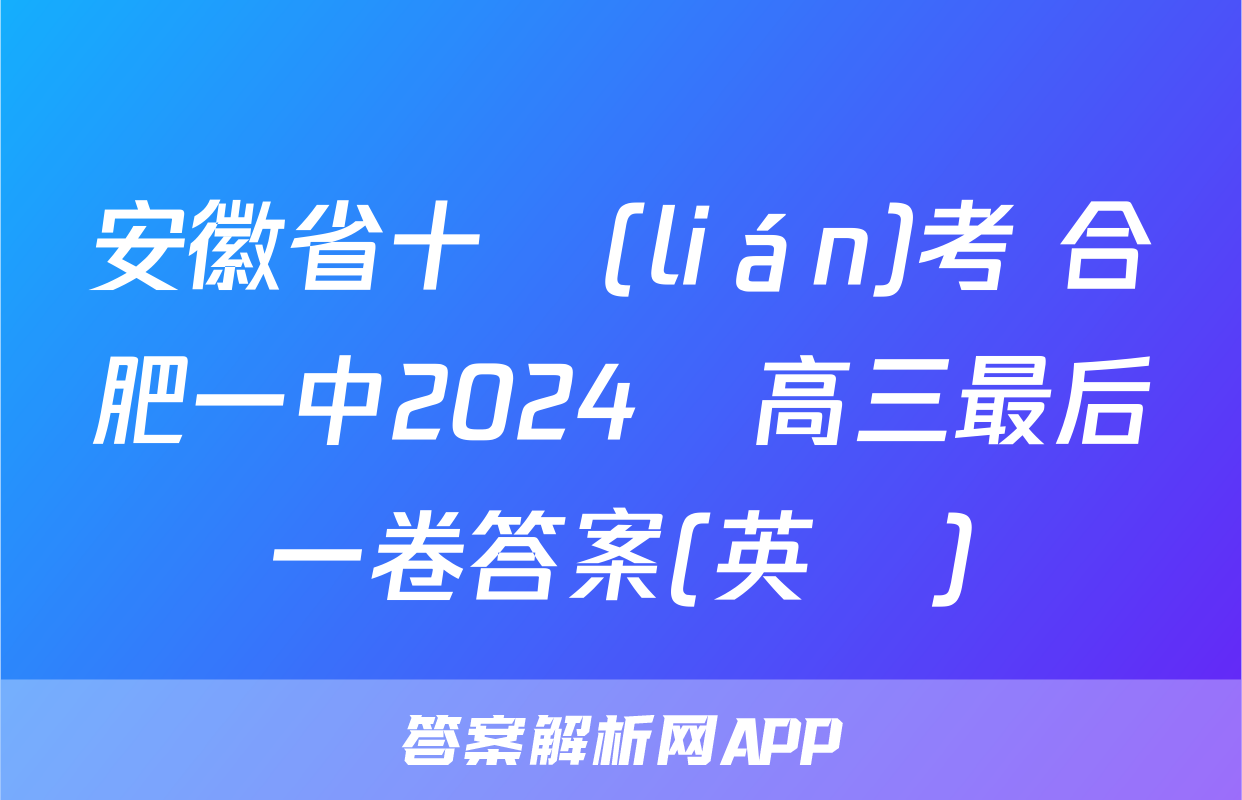 安徽省十聯(lián)考 合肥一中2024屆高三最后一卷答案(英語)
