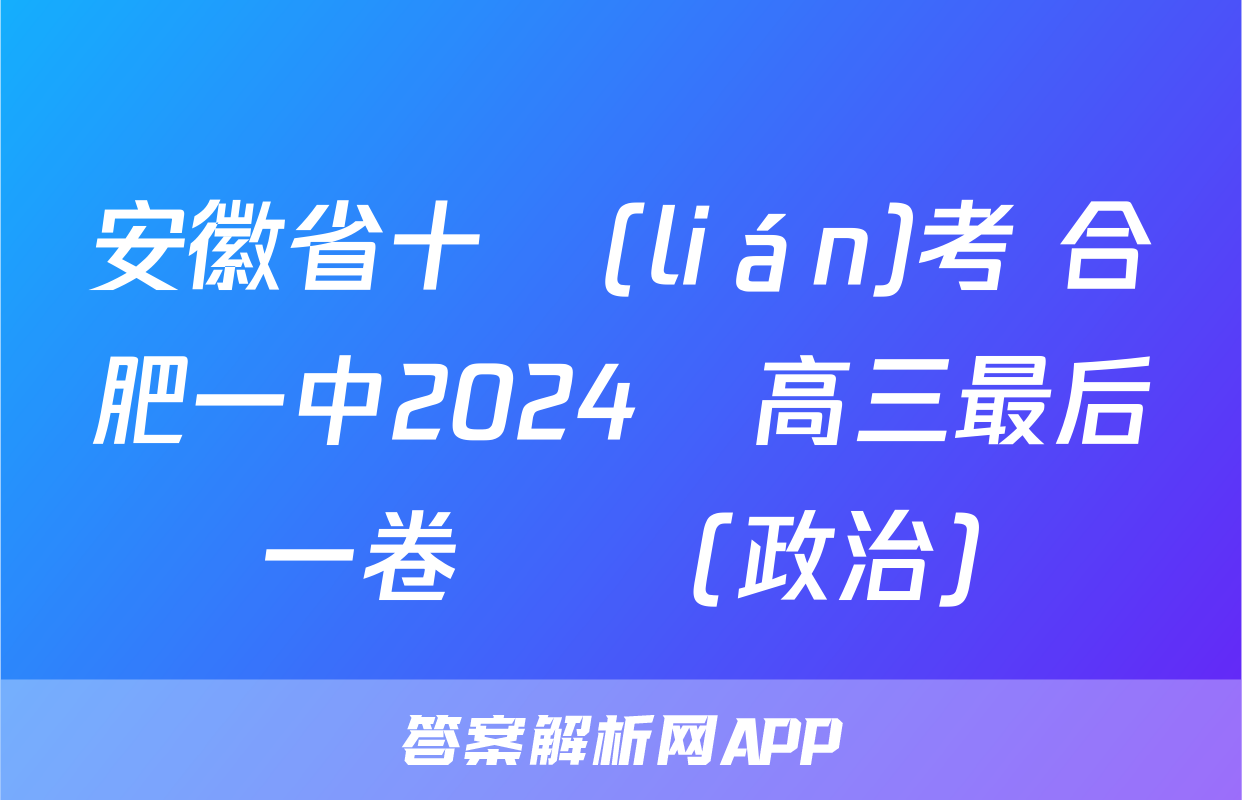 安徽省十聯(lián)考 合肥一中2024屆高三最后一卷試題(政治)
