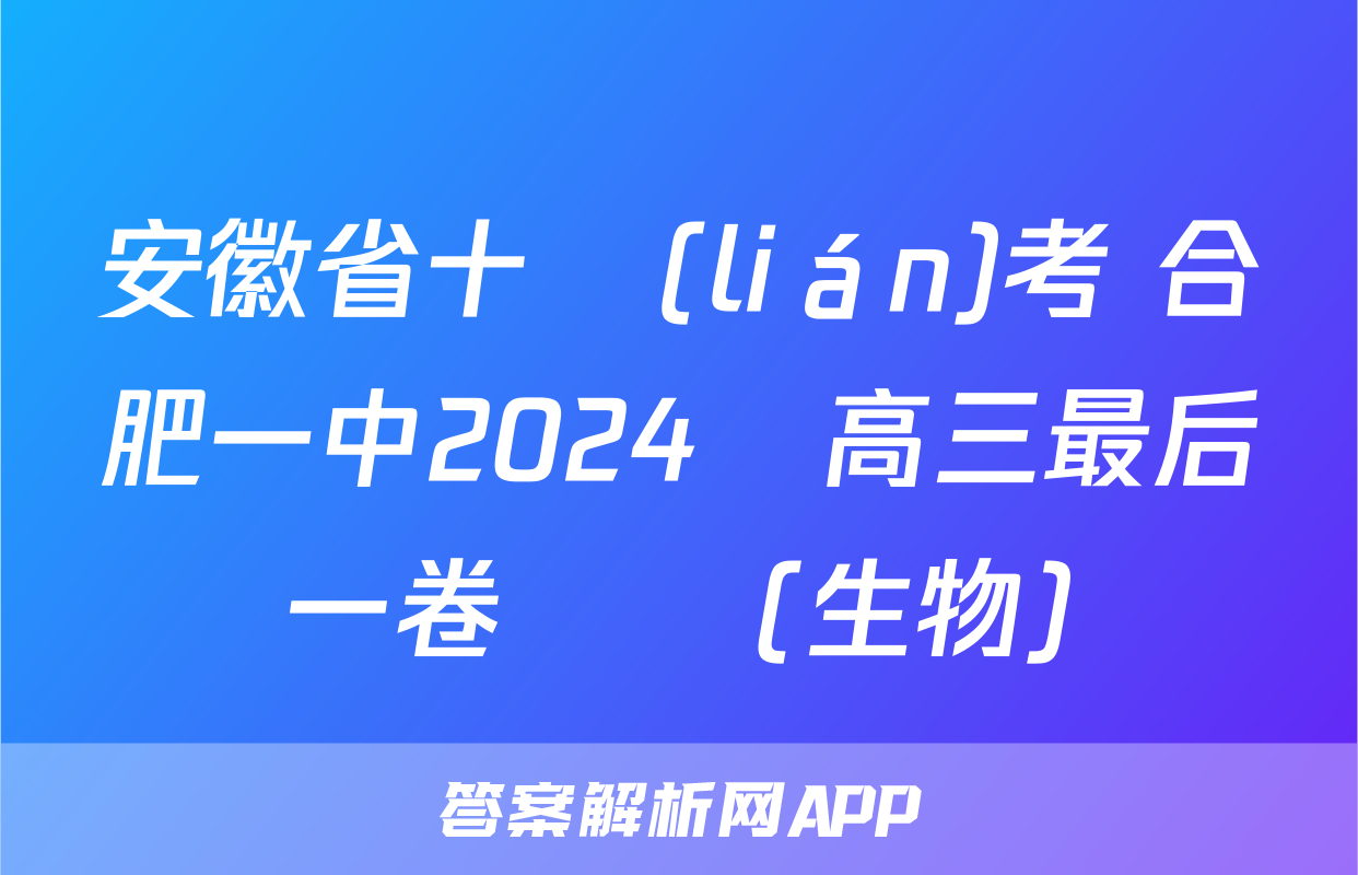 安徽省十聯(lián)考 合肥一中2024屆高三最后一卷試題(生物)