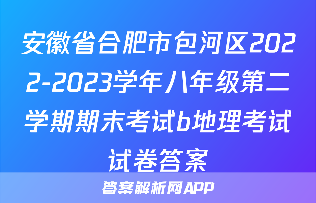 安徽省合肥市包河区2022-2023学年八年级第二学期期末考试b地理考试试卷答案