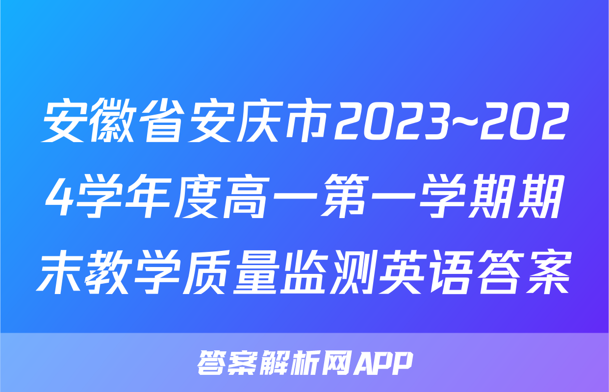 安徽省安庆市2023~2024学年度高一第一学期期末教学质量监测英语答案