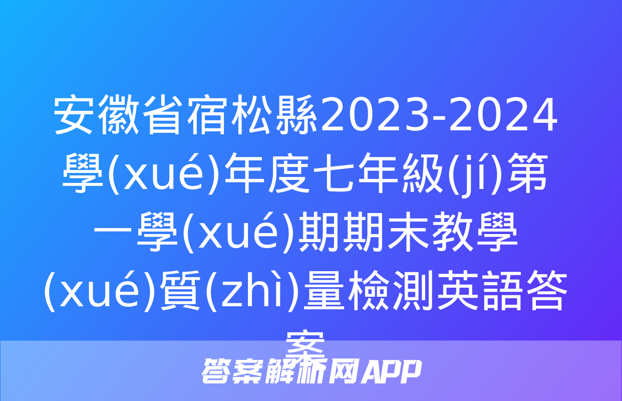 安徽省宿松縣2023-2024學(xué)年度七年級(jí)第一學(xué)期期末教學(xué)質(zhì)量檢測英語答案