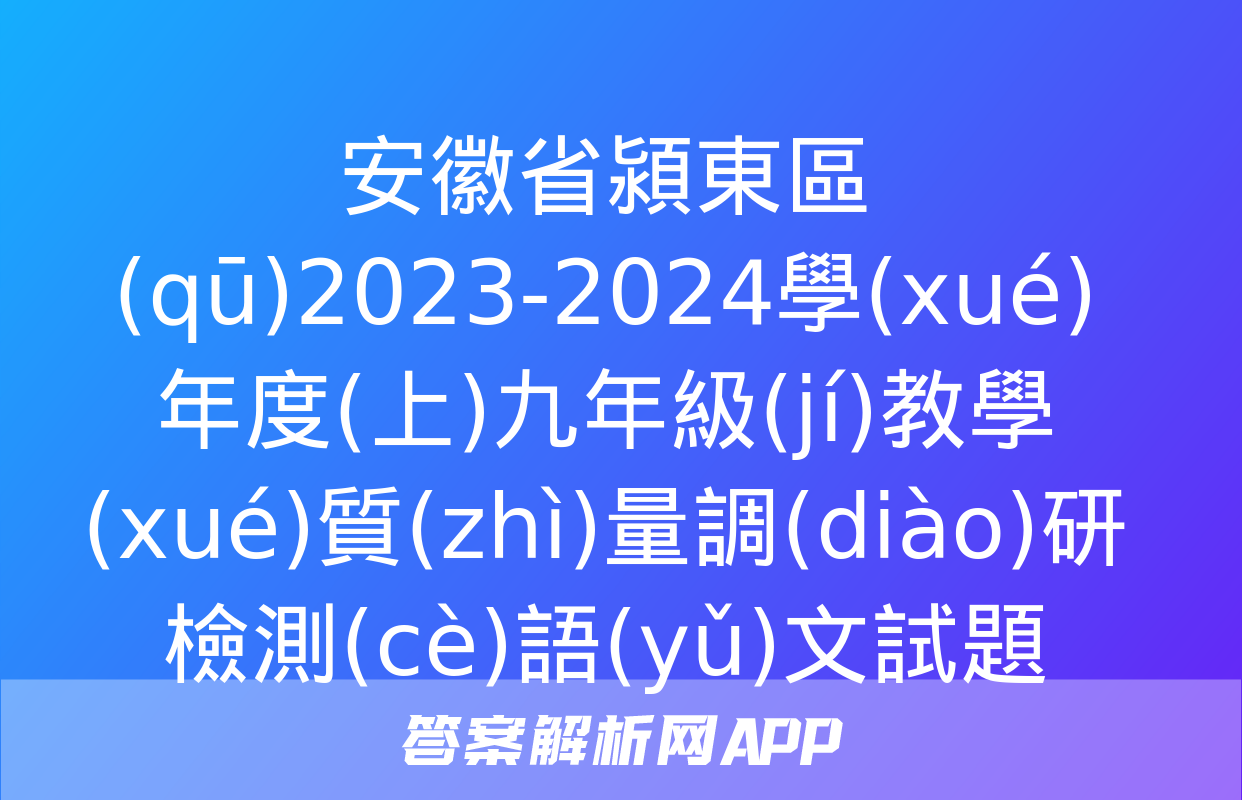 安徽省潁東區(qū)2023-2024學(xué)年度(上)九年級(jí)教學(xué)質(zhì)量調(diào)研檢測(cè)語(yǔ)文試題