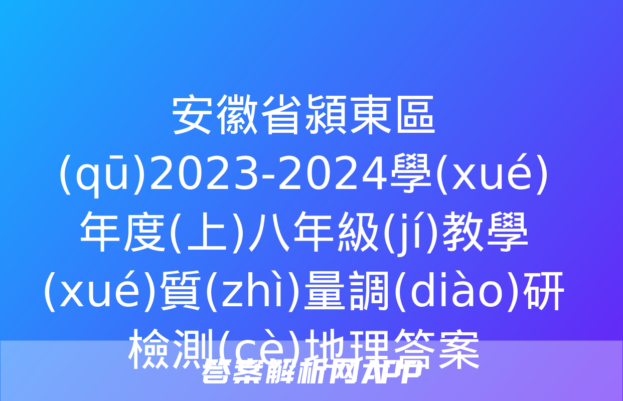 安徽省潁東區(qū)2023-2024學(xué)年度(上)八年級(jí)教學(xué)質(zhì)量調(diào)研檢測(cè)地理答案