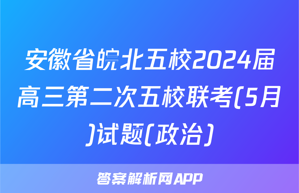 安徽省皖北五校2024届高三第二次五校联考(5月)试题(政治)