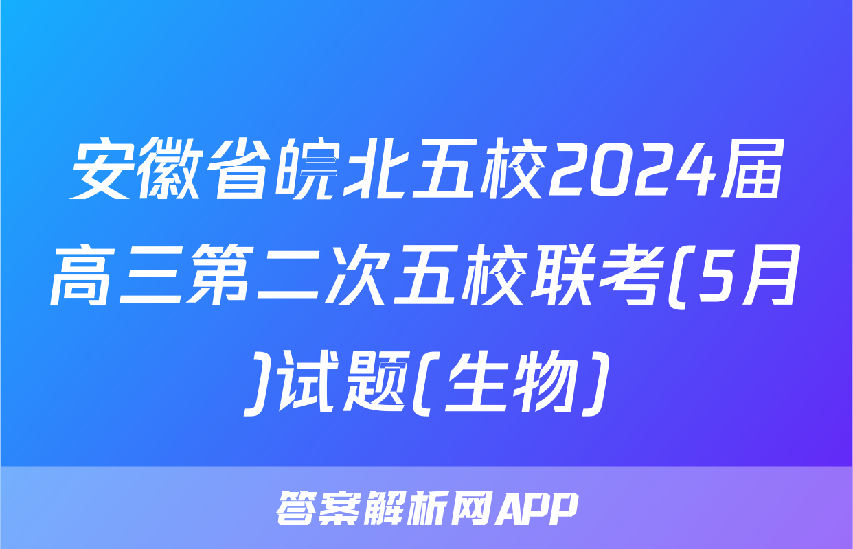 安徽省皖北五校2024届高三第二次五校联考(5月)试题(生物)