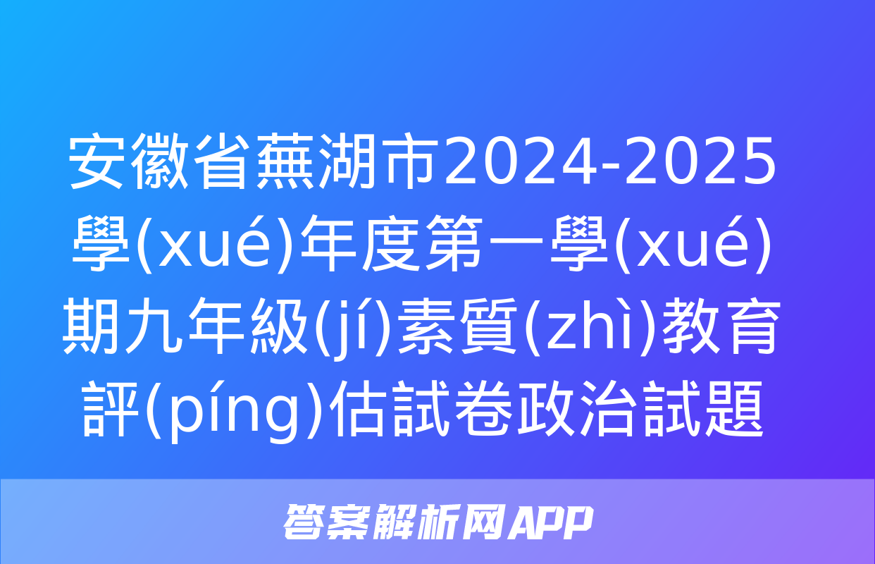 安徽省蕪湖市2024-2025學(xué)年度第一學(xué)期九年級(jí)素質(zhì)教育評(píng)估試卷政治試題