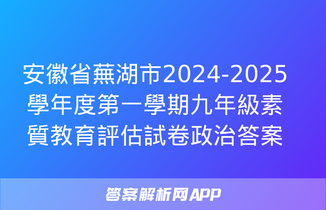 安徽省蕪湖市2024-2025學年度第一學期九年級素質教育評估試卷政治答案