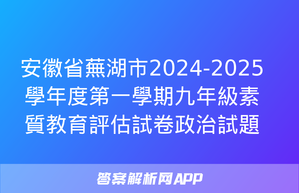 安徽省蕪湖市2024-2025學年度第一學期九年級素質教育評估試卷政治試題