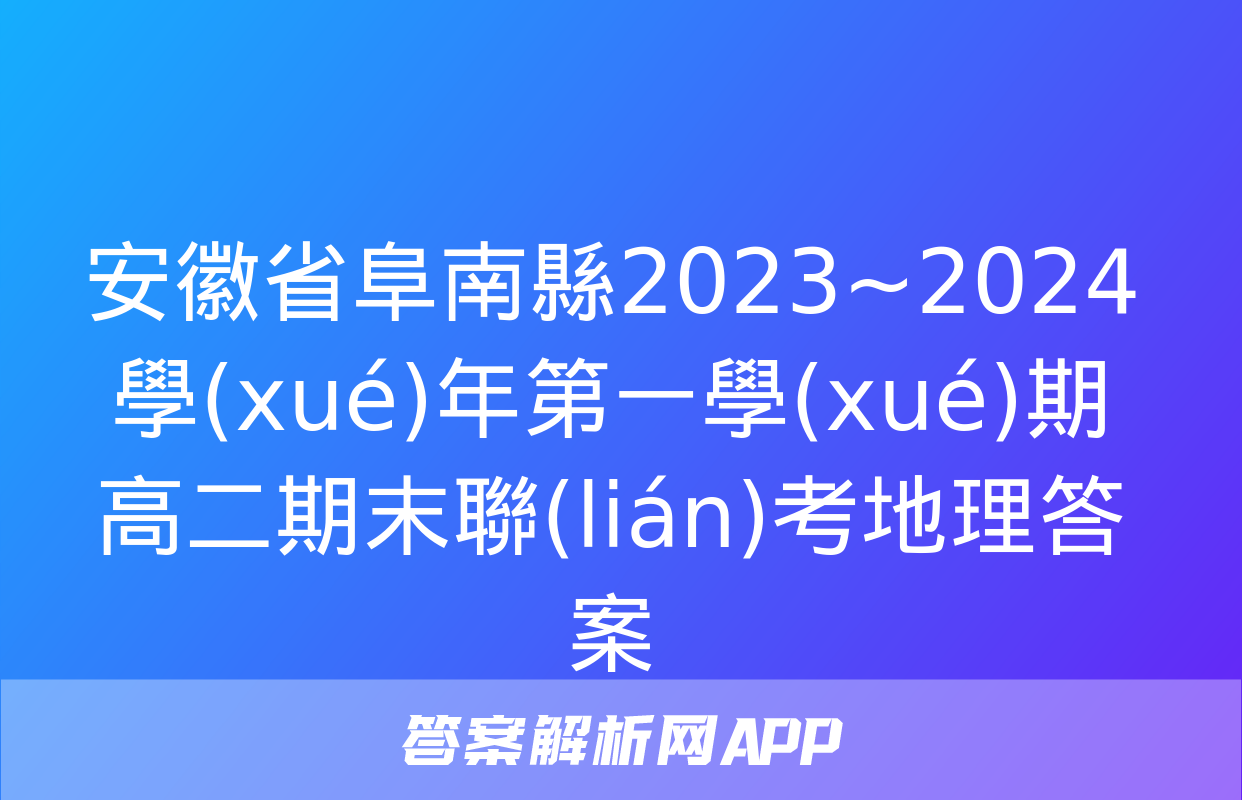 安徽省阜南縣2023~2024學(xué)年第一學(xué)期高二期末聯(lián)考地理答案