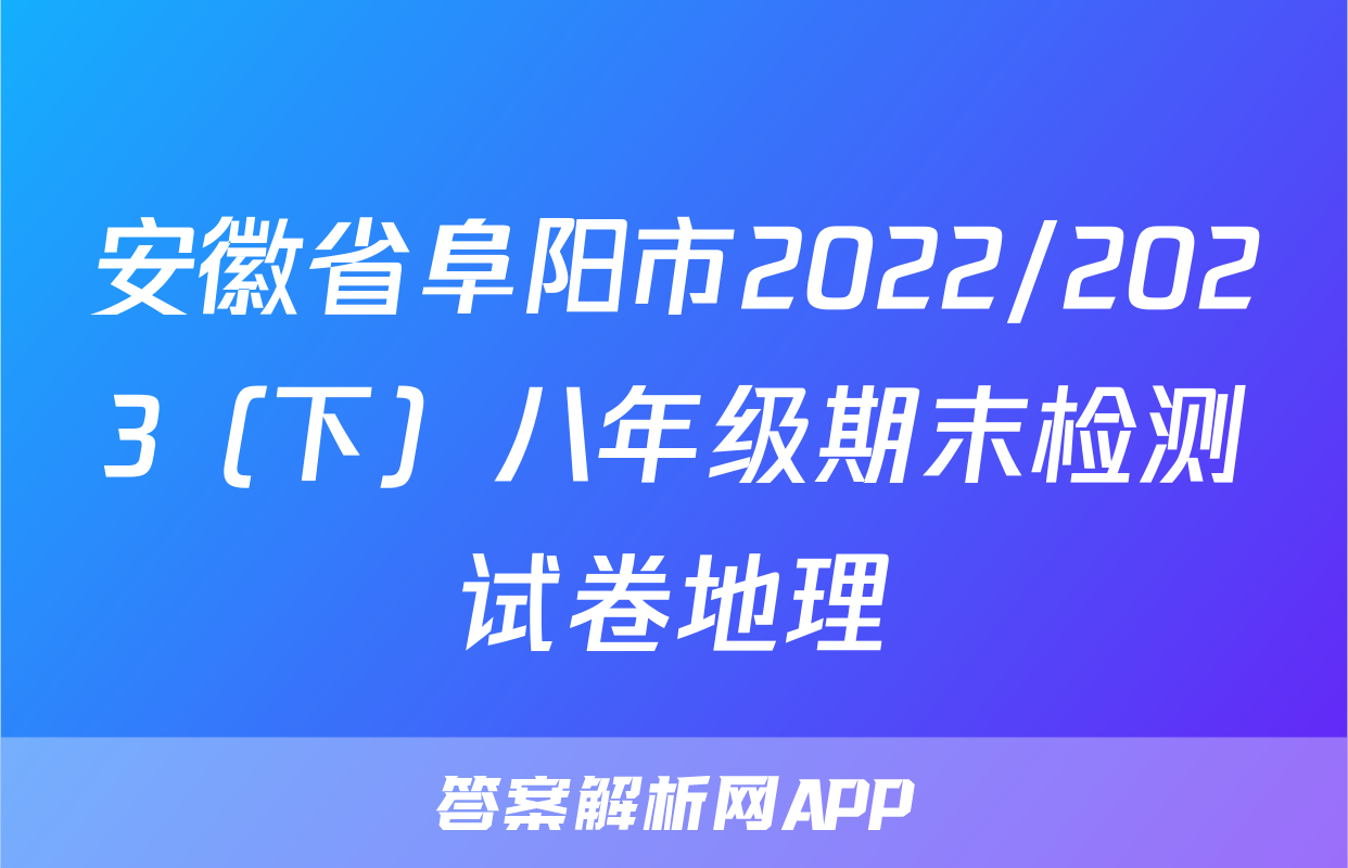 安徽省阜阳市2022/2023（下）八年级期末检测试卷地理