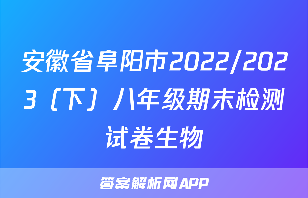 安徽省阜阳市2022/2023（下）八年级期末检测试卷生物