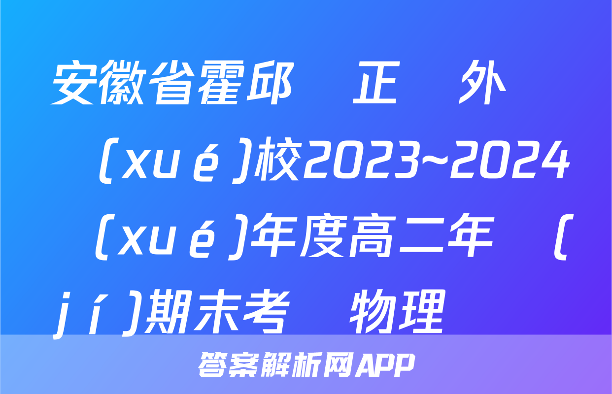 安徽省霍邱縣正華外語學(xué)校2023~2024學(xué)年度高二年級(jí)期末考試物理試題