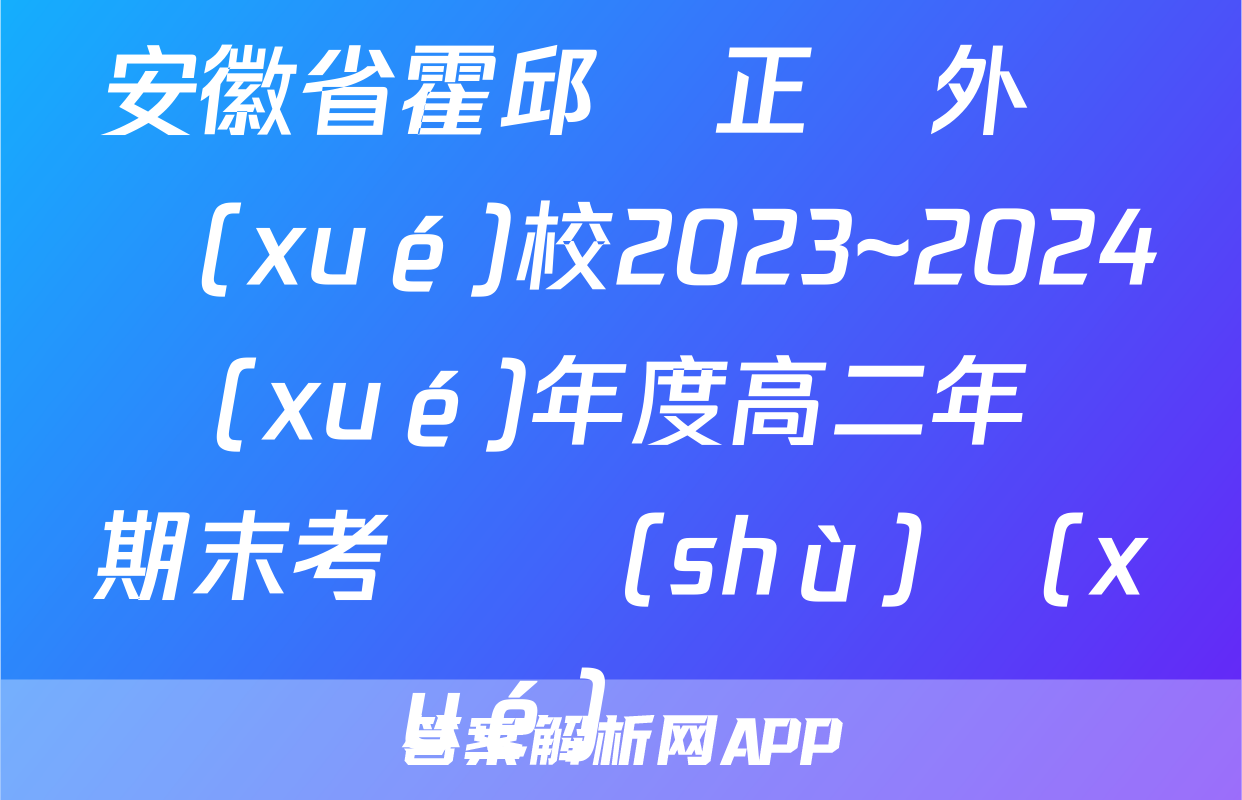 安徽省霍邱縣正華外語學(xué)校2023~2024學(xué)年度高二年級期末考試數(shù)學(xué)試題