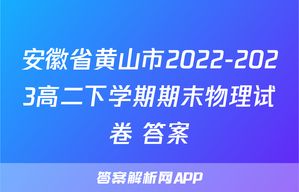 安徽省黄山市2022-2023高二下学期期末物理试卷+答案