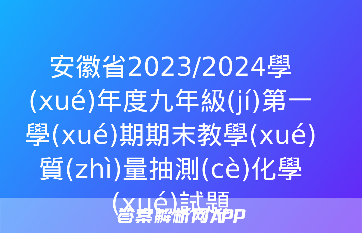 安徽省2023/2024學(xué)年度九年級(jí)第一學(xué)期期末教學(xué)質(zhì)量抽測(cè)化學(xué)試題