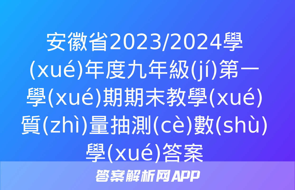 安徽省2023/2024學(xué)年度九年級(jí)第一學(xué)期期末教學(xué)質(zhì)量抽測(cè)數(shù)學(xué)答案