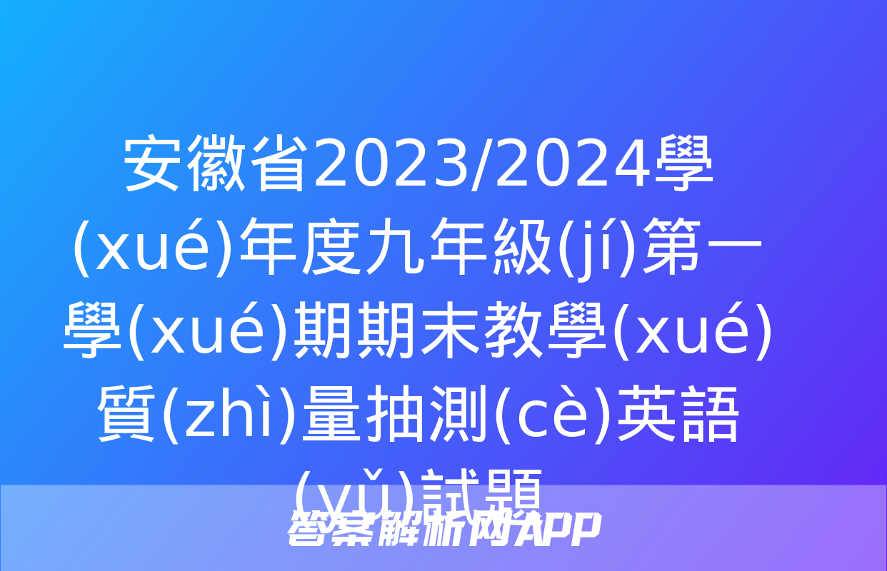 安徽省2023/2024學(xué)年度九年級(jí)第一學(xué)期期末教學(xué)質(zhì)量抽測(cè)英語(yǔ)試題