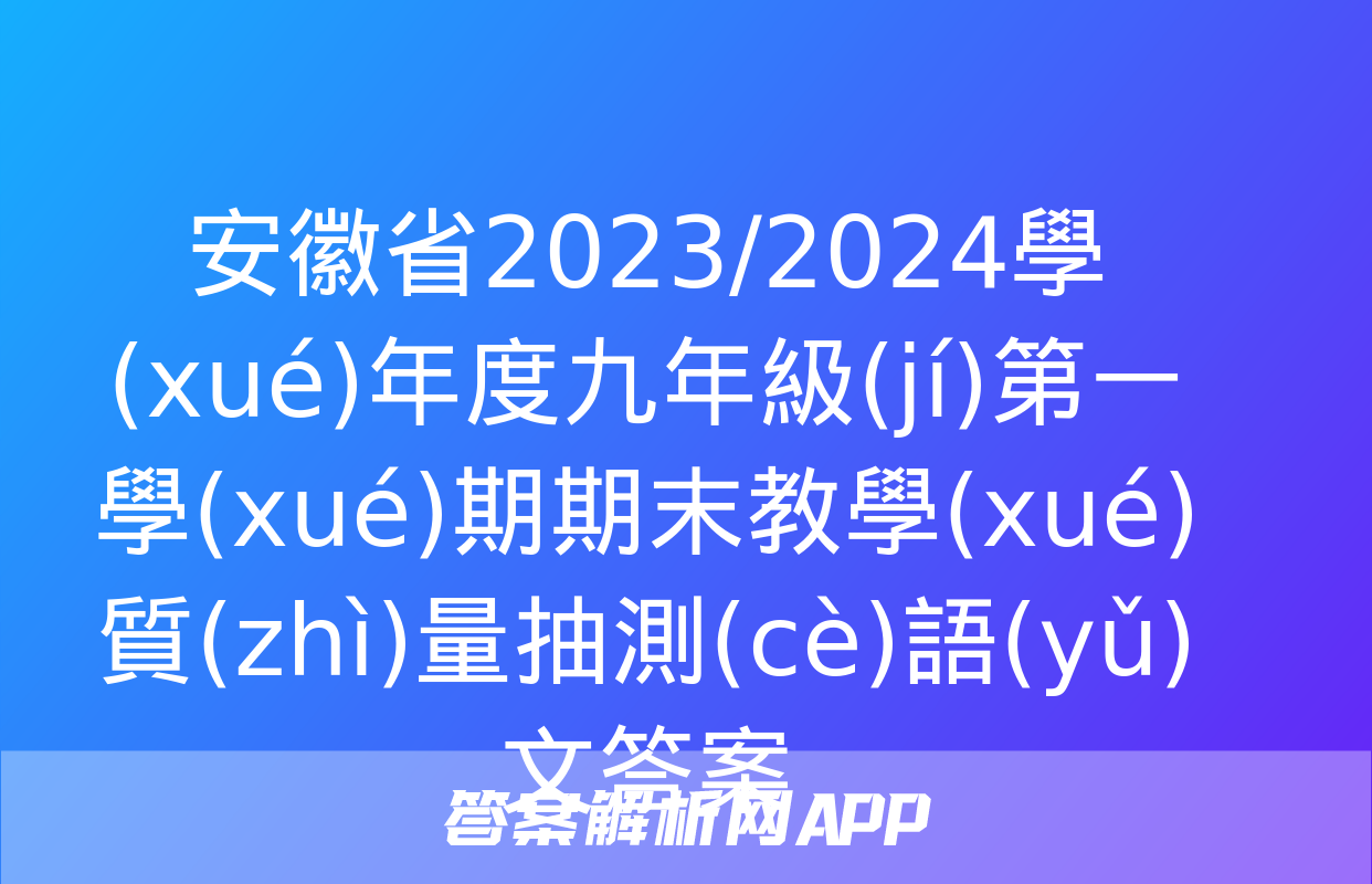 安徽省2023/2024學(xué)年度九年級(jí)第一學(xué)期期末教學(xué)質(zhì)量抽測(cè)語(yǔ)文答案