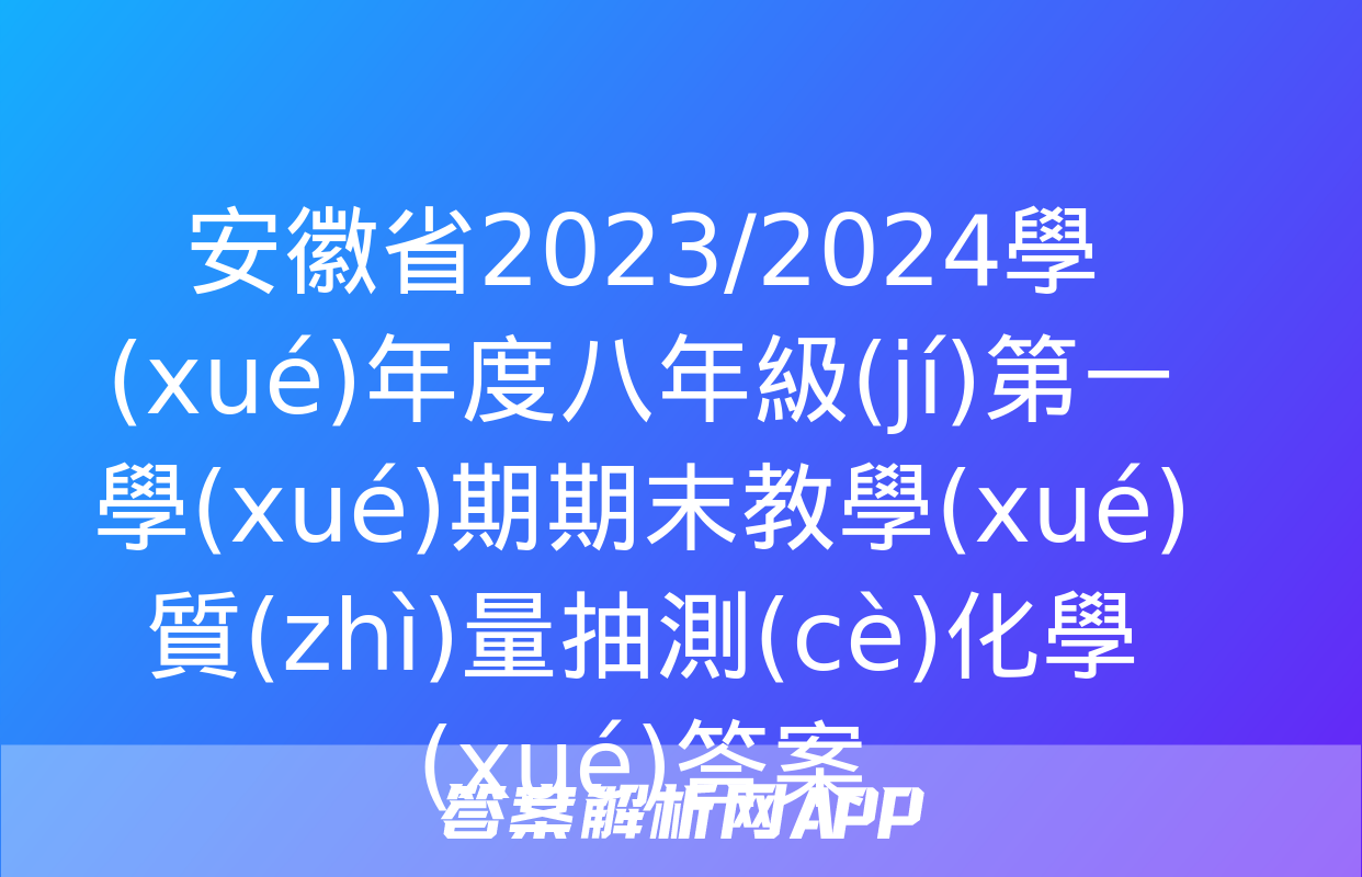 安徽省2023/2024學(xué)年度八年級(jí)第一學(xué)期期末教學(xué)質(zhì)量抽測(cè)化學(xué)答案