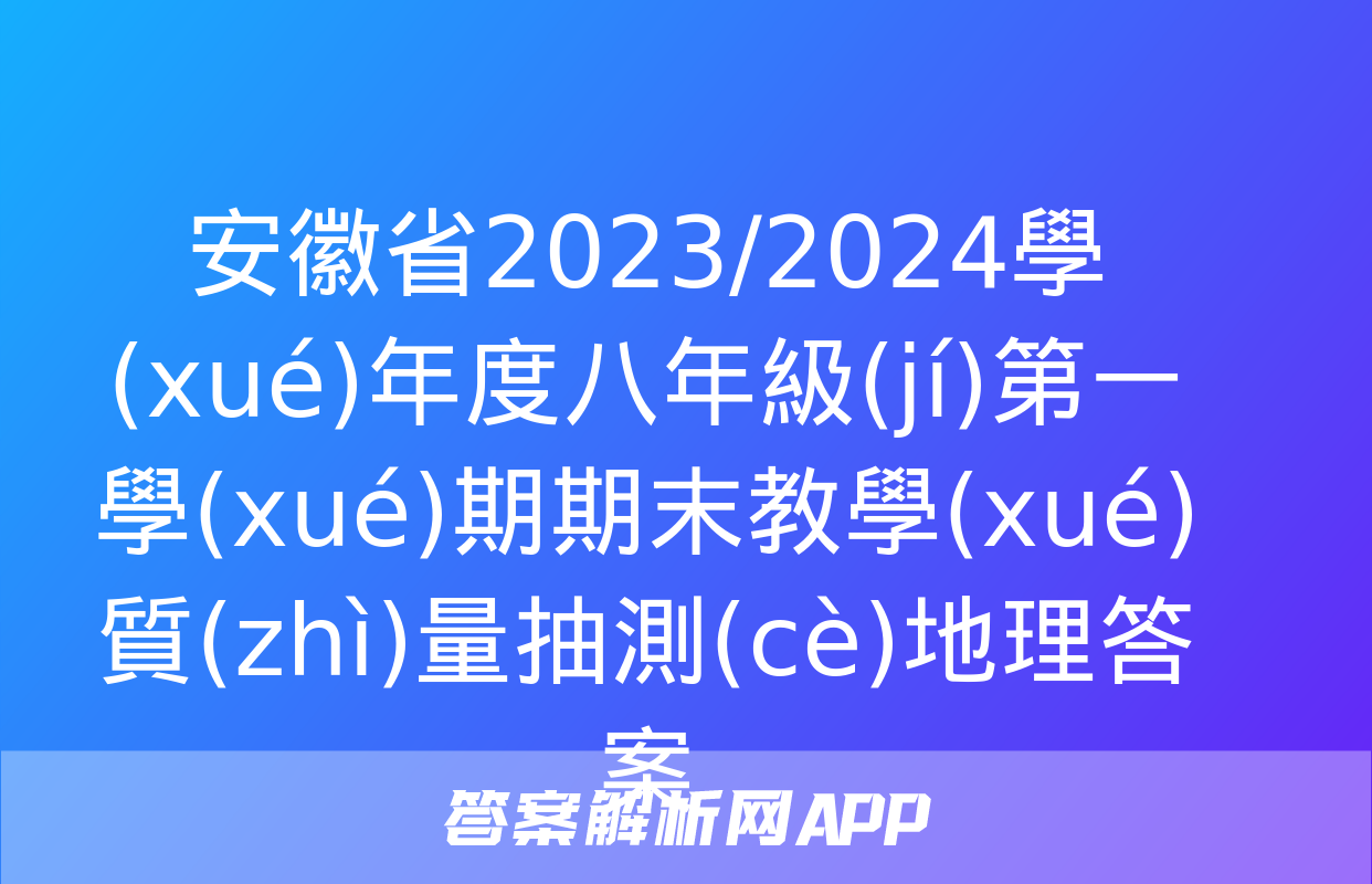 安徽省2023/2024學(xué)年度八年級(jí)第一學(xué)期期末教學(xué)質(zhì)量抽測(cè)地理答案